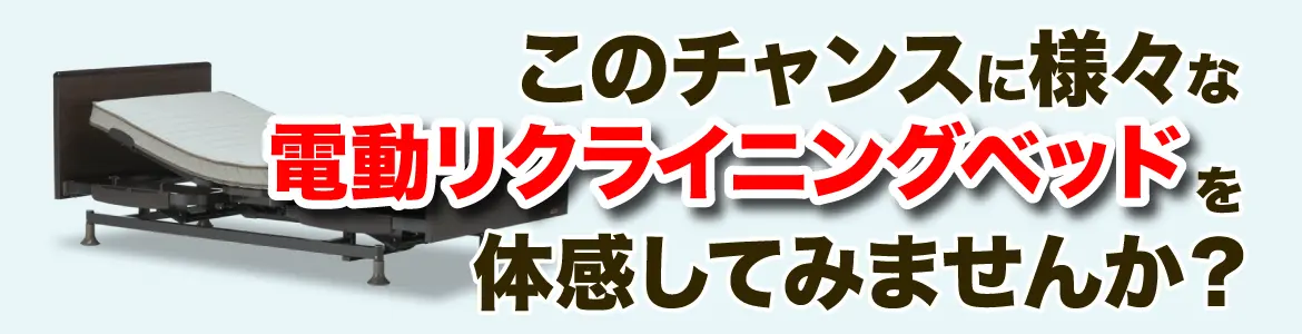このチャンスに様々な電動リクライニングベッドを体感してみませんか？
