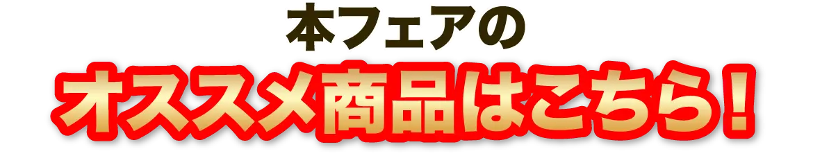 本フェアのオススメ商品はこちら！