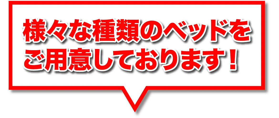 様々な種類のベッドをご用意しております！