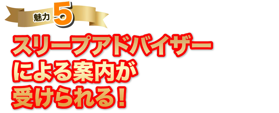 魅力5 スリープアドバイザーによる案内が受けられる！
