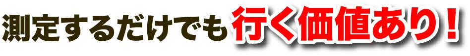 測定するだけでも行く価値あり！