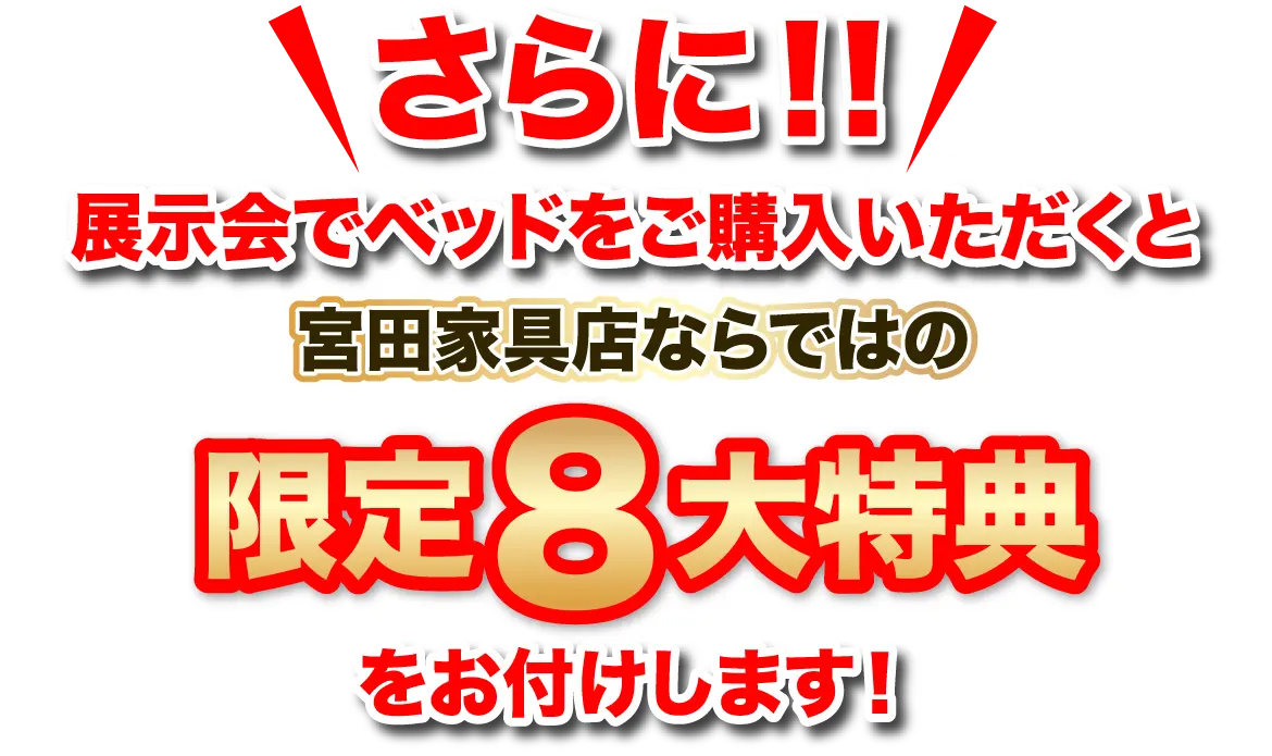 さらに！！展示会でベッドをご購入いただくと宮田家具店ならではの限定8大特典をお付けします！