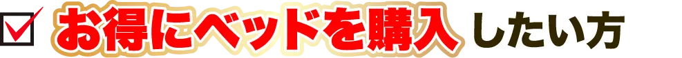 お得にベッドを購入したい方