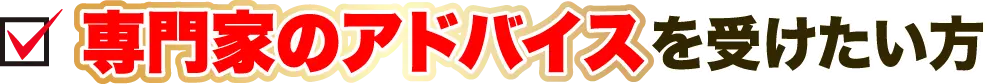 専門家のアドバイスを受けたい方